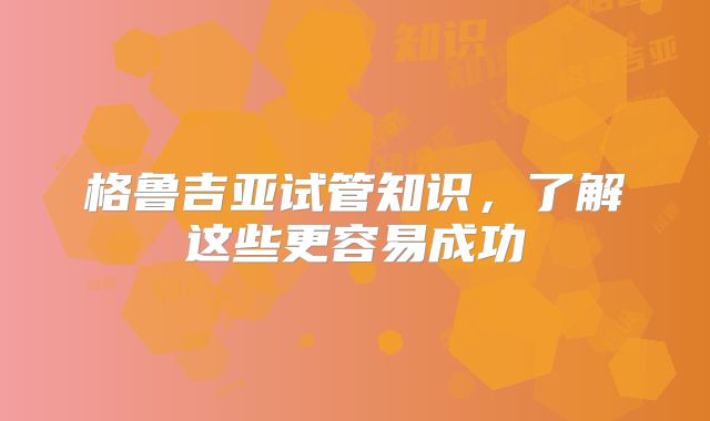格鲁吉亚试管知识，了解这些更容易成功