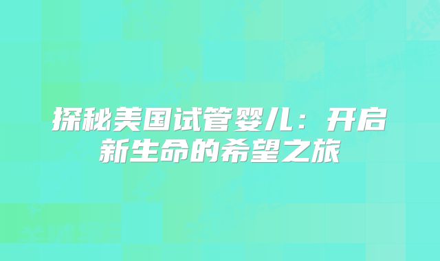 探秘美国试管婴儿：开启新生命的希望之旅