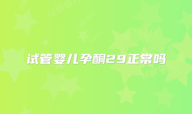 试管婴儿孕酮29正常吗