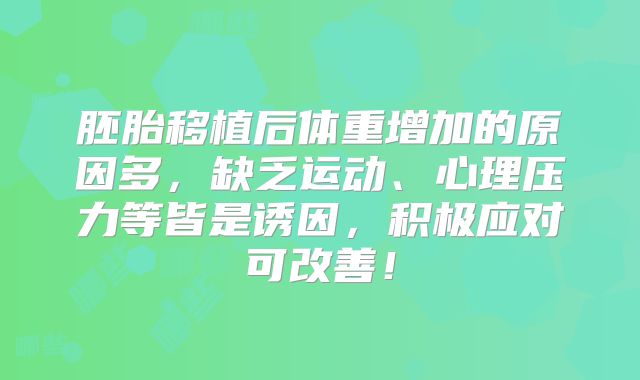 胚胎移植后体重增加的原因多，缺乏运动、心理压力等皆是诱因，积极应对可改善！