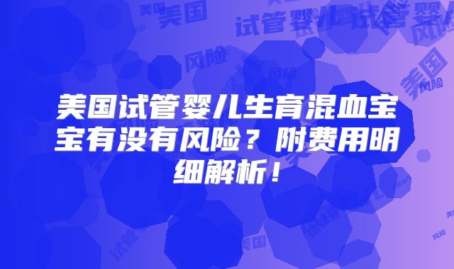 美国试管婴儿生育混血宝宝有没有风险？附费用明细解析！