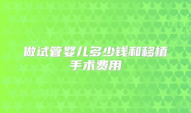 做试管婴儿多少钱和移植手术费用
