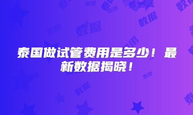 泰国做试管费用是多少！最新数据揭晓！