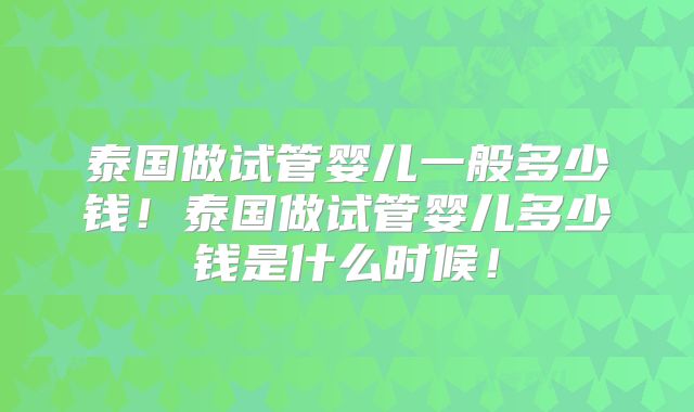 泰国做试管婴儿一般多少钱！泰国做试管婴儿多少钱是什么时候！