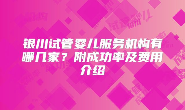 银川试管婴儿服务机构有哪几家？附成功率及费用介绍