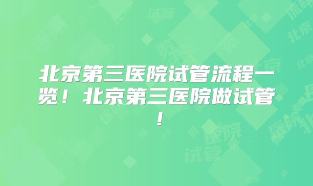 北京第三医院试管流程一览！北京第三医院做试管！