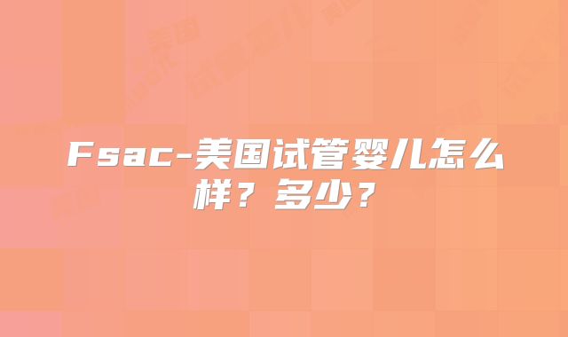 Fsac-美国试管婴儿怎么样？多少？