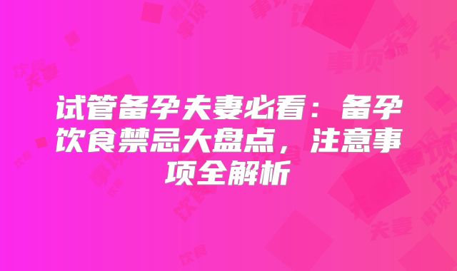 试管备孕夫妻必看：备孕饮食禁忌大盘点，注意事项全解析