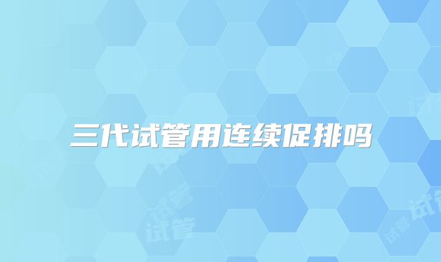 三代试管用连续促排吗