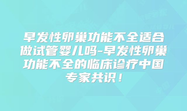 早发性卵巢功能不全适合做试管婴儿吗-早发性卵巢功能不全的临床诊疗中国专家共识!