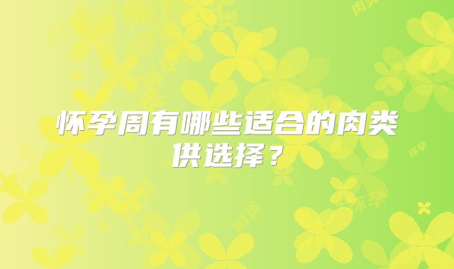 怀孕周有哪些适合的肉类供选择？