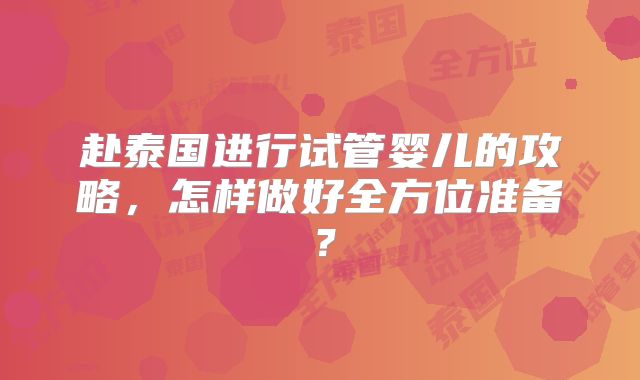 赴泰国进行试管婴儿的攻略，怎样做好全方位准备？