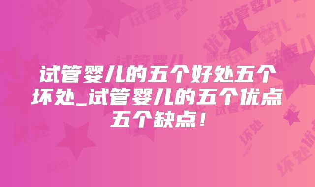 试管婴儿的五个好处五个坏处_试管婴儿的五个优点五个缺点!