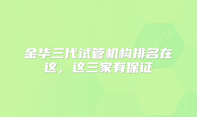 金华三代试管机构排名在这，这三家有保证