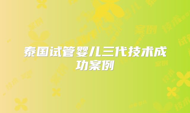 泰国试管婴儿三代技术成功案例