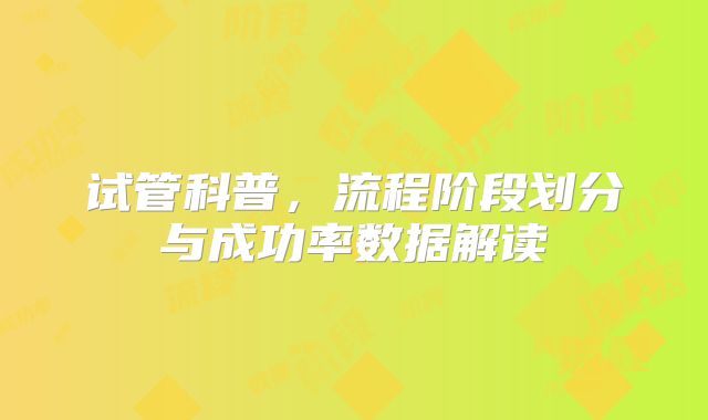 试管科普，流程阶段划分与成功率数据解读​