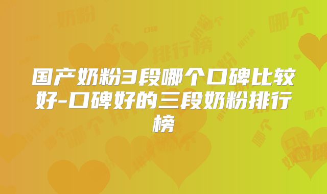 国产奶粉3段哪个口碑比较好-口碑好的三段奶粉排行榜