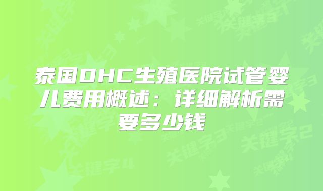 泰国DHC生殖医院试管婴儿费用概述：详细解析需要多少钱