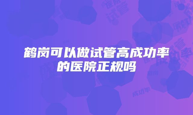 鹤岗可以做试管高成功率的医院正规吗