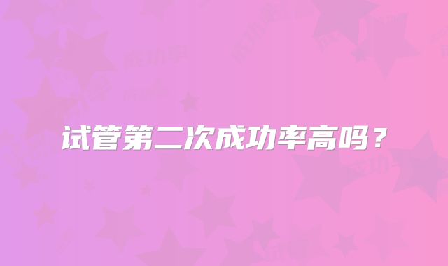 试管第二次成功率高吗？