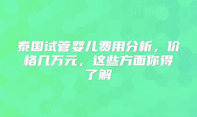 泰国试管婴儿费用分析，价格几万元，这些方面你得了解