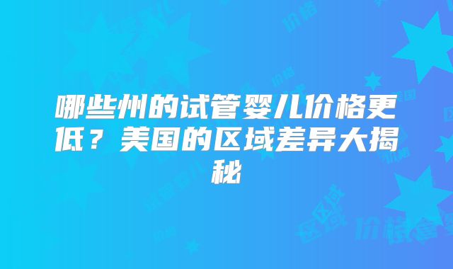 哪些州的试管婴儿价格更低?美国的区域差异大揭秘