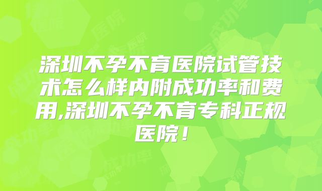 深圳不孕不育医院试管技术怎么样内附成功率和费用,深圳不孕不育专科正规医院！