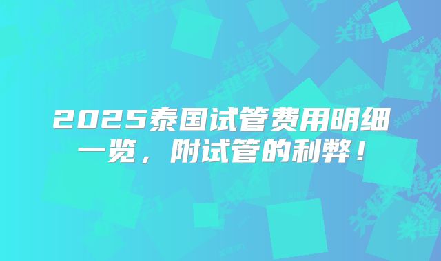 2025泰国试管费用明细一览，附试管的利弊！