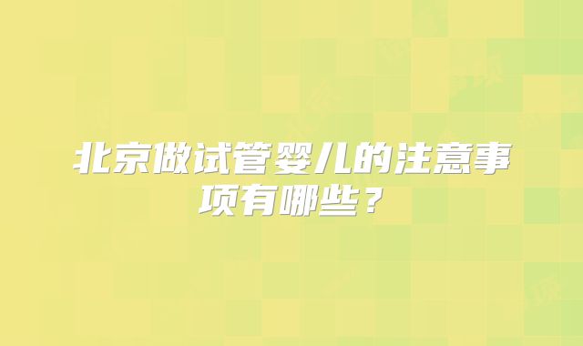 北京做试管婴儿的注意事项有哪些？
