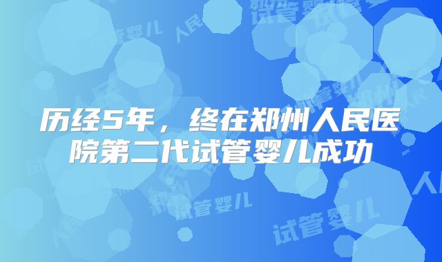 历经5年，终在郑州人民医院第二代试管婴儿成功