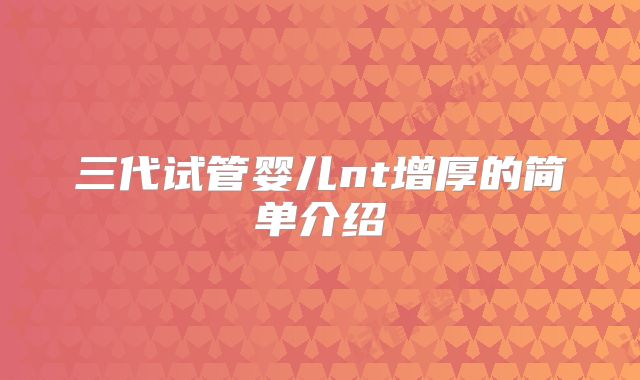 三代试管婴儿nt增厚的简单介绍