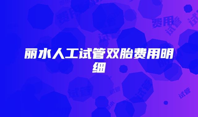 丽水人工试管双胎费用明细