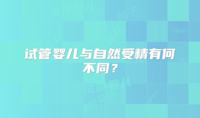 试管婴儿与自然受精有何不同？
