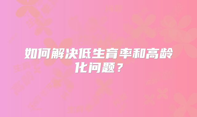 如何解决低生育率和高龄化问题？
