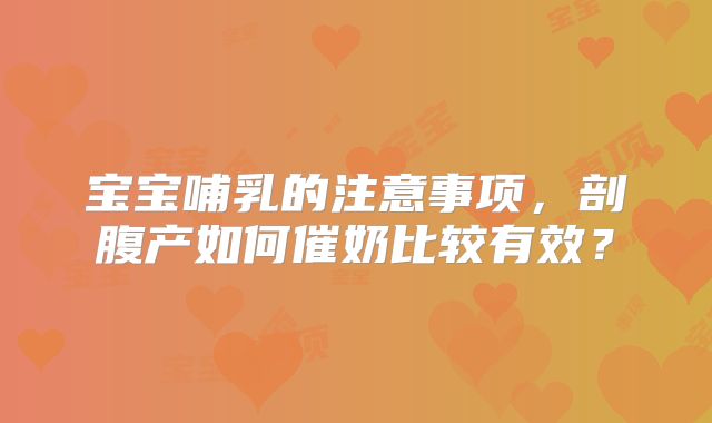 宝宝哺乳的注意事项，剖腹产如何催奶比较有效？