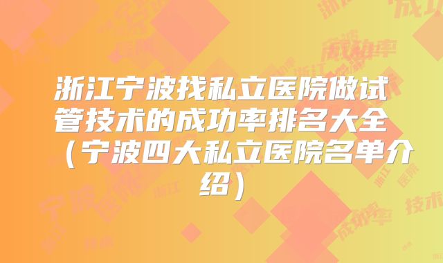 浙江宁波找私立医院做试管技术的成功率排名大全（宁波四大私立医院名单介绍）