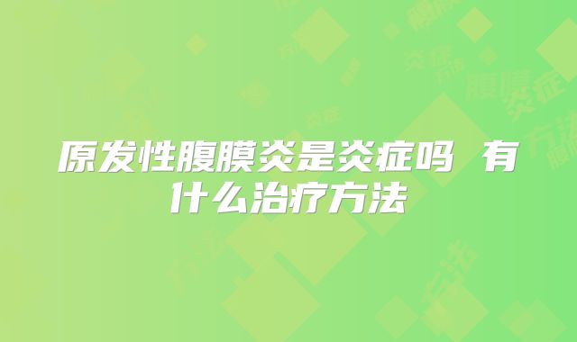 原发性腹膜炎是炎症吗 有什么治疗方法