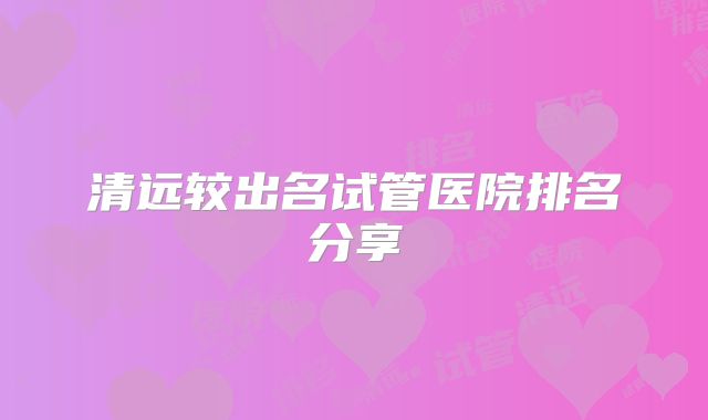 清远较出名试管医院排名分享