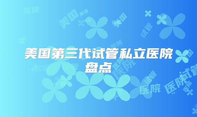 美国第三代试管私立医院盘点