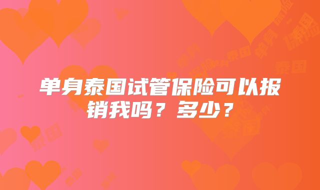 单身泰国试管保险可以报销我吗？多少？