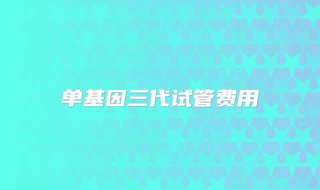 单基因三代试管费用