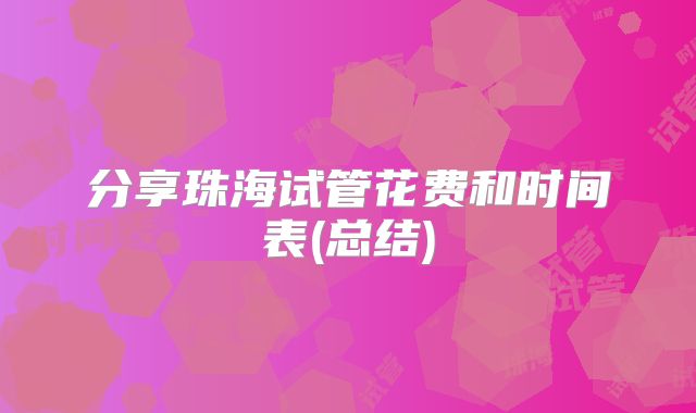 分享珠海试管花费和时间表(总结)
