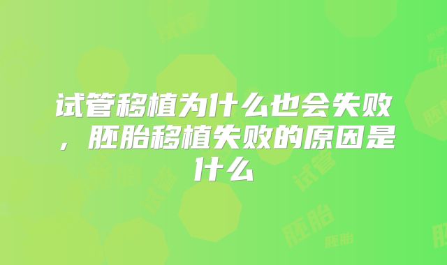 试管移植为什么也会失败，胚胎移植失败的原因是什么