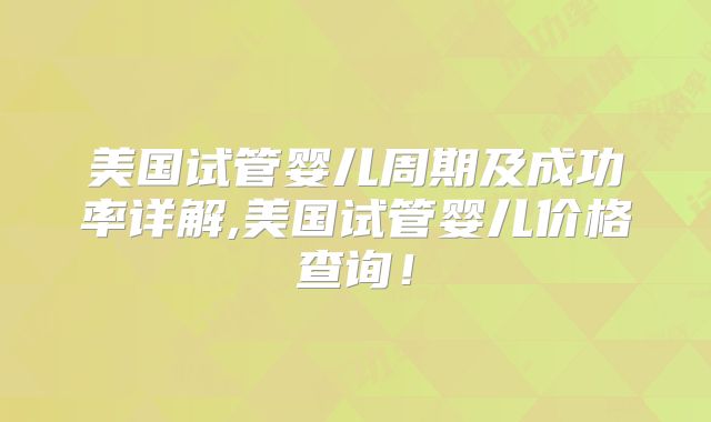 美国试管婴儿周期及成功率详解,美国试管婴儿价格查询！