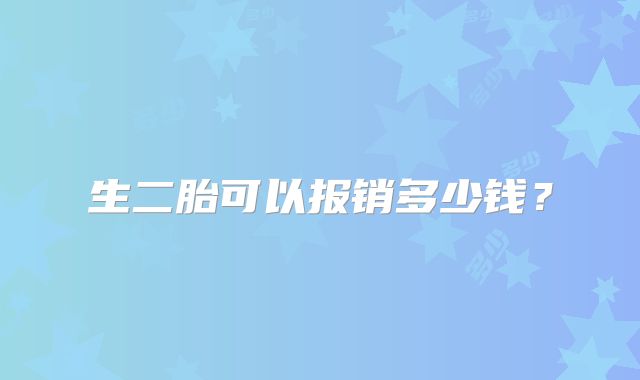 生二胎可以报销多少钱？