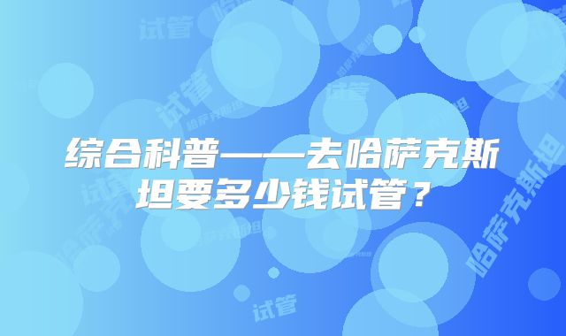 综合科普——去哈萨克斯坦要多少钱试管？