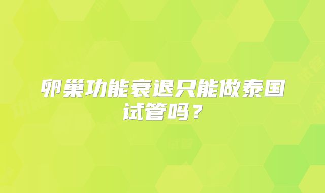 卵巢功能衰退只能做泰国试管吗？