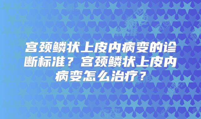 宫颈鳞状上皮内病变的诊断标准？宫颈鳞状上皮内病变怎么治疗？