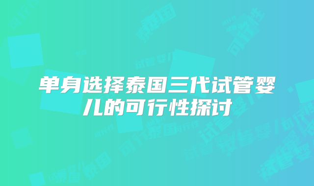 单身选择泰国三代试管婴儿的可行性探讨