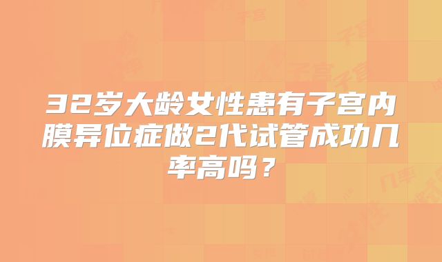 32岁大龄女性患有子宫内膜异位症做2代试管成功几率高吗？
